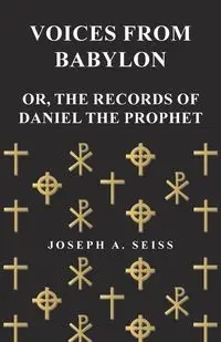 Voices from Babylon - Or, The Records of Daniel the Prophet - Joseph A. Seiss