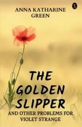The Golden Slipper And Other Problems For Violet Strange - Anna Katharine Green