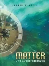 Matter = the Matrix of Information - Kiss Zoltan J.