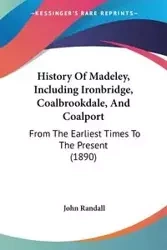 History Of Madeley, Including Ironbridge, Coalbrookdale, And Coalport - Randall John