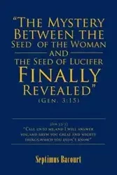 "The Mystery Between the Seed of the Woman and the Seed of Lucifer, Finally Revealed" - Bacourt Septimus