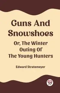 Guns And Snowshoes Or, The Winter Outing Of The Young Hunters - Edward Stratemeyer