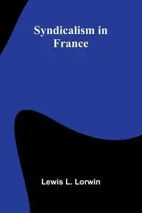Syndicalism in France - L. Lewis Lorwin