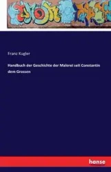 Handbuch der Geschichte der Malerei seit Constantin dem Grossen - Kugler Franz