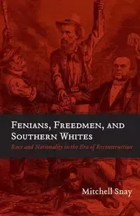 Fenians, Freedmen, and Southern Whites - Mitchell Snay