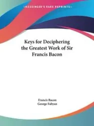 Keys for Deciphering the Greatest Work of Sir Francis Bacon - Francis Bacon