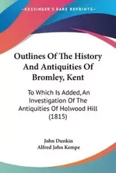 Outlines Of The History And Antiquities Of Bromley, Kent - John Dunkin