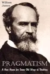 Pragmatism, A New Name for Some Old Ways of Thinking - James William