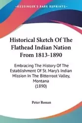 Historical Sketch Of The Flathead Indian Nation From 1813-1890 - Peter Ronan