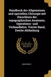 Handbuch der Allgemeinen und speciellen Chirurgie mit Einschluss der topographischen Anatomie, Operations- und Verbandlehre. Vierter Band, Zweite Abtheilung - Anonymous