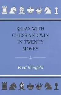 Relax with Chess and Win in Twenty Moves - Fred Reinfeld