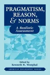 Pragmatism, Reason, and Norms - Kenneth Westphal