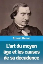 L'art du moyen âge et les causes de sa décadence - Ernest Renan