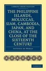 The Philippine Islands, Moluccas, Siam, Cambodia, Japan, and China, at the Close of the Sixteenth Century - Antonio Morga De