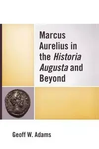 Marcus Aurelius in the Historia Augusta and Beyond - Adams Geoff W.