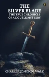 The Silver Blade The True Chronicle Of A Double Mystery - Charles Walk Edmonds