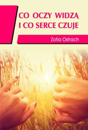 Co oczy widzą i co serce czuje - Zofia Ostrach