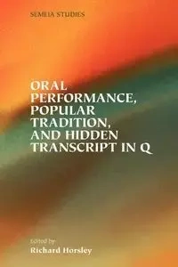Oral Performance, Popular Tradition, and Hidden Transcript in Q - Horsley Richard A.