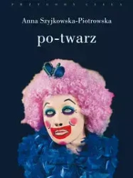 Po-twarz. Przekraczanie widzialności w sztuce i filozofii - Anna Szyjkowska-Piotrowska