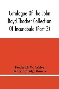 Catalogue Of The John Boyd Thacher Collection Of Incunabula (Part 3) - W. Ashley Frederick