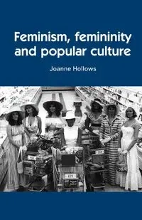Feminism, femininity and popular culture - Joanne Hollows
