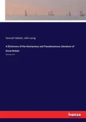A Dictionary of the Anonymous and Pseudonymous Literature of Great Britain - Samuel Halkett
