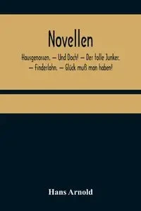 Novellen; Hausgenossen. - Und Doch! - Der tolle Junker. - Finderlohn. - Glück muß man haben! - Arnold Hans