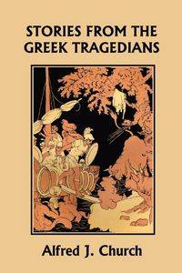 Stories from the Greek Tragedians (Yesterday's Classics) - Church Alfred J.