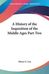 A History of the Inquisition of the Middle Ages Part Two - Lea Henry C.