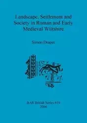 Landscape, Settlement and Society in Roman and Early Medieval Wiltshire - Simon Draper