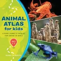 Animal Atlas for Kids - Michael A. DiSpezio