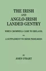 Irish and Anglo-Irish Landed Gentry When Cromwell Came to Ireland, Or, a Supplement to Irish Pedigrees - John O'Hart