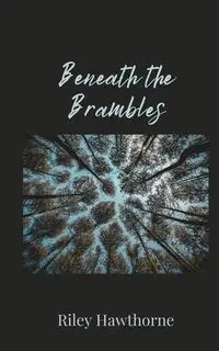 Beneath the Brambles - Riley Hawthorne