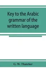 Key to the Arabic grammar of the written language - W. Thatcher G.