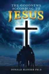 The Goodnews According to Jesus - Donald Blosser