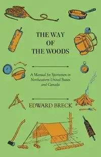 The Way Of The Woods - A Manual For Sportsmen In Northeastern United States And Canada - Edward Breck