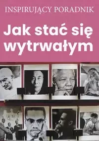 Jak stać się wytrwałym - Opracowanie zbiorowe