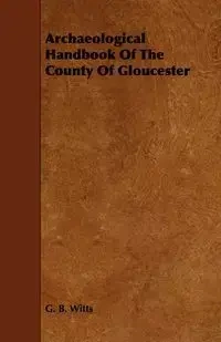 Archaeological Handbook of the County of Gloucester - Witts G. B.