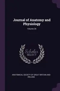 Journal of Anatomy and Physiology; Volume 26 - Anatomical Society Of Great Britain And