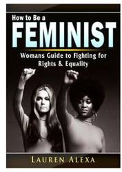How to Be a Feminist - Alexa Lauren