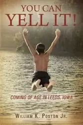 You Can Yell It! Coming of Age in Leeds, Iowa - William Poston Jr K