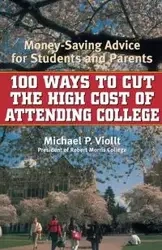 100 Ways to Cut the High Cost of Attending College - Michael P. Viollt