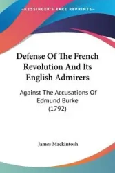 Defense Of The French Revolution And Its English Admirers - James Mackintosh