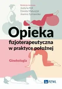 Opieka fizjoterapeutyczna w praktyce położnej - Justyna Kot, Dorota Matuszyk, Joanna Zyznawska