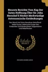 Neueste Berichte Vom Kap Der Guten Hoffnung Über Sir John Herschel'S Höchst Merkwürdige Astronomische Entdeckungen - Richard Locke Adams
