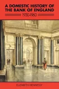 A Domestic History of the Bank of England, 1930 1960 - Elizabeth Hennessy