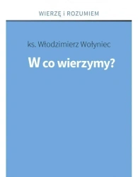 W co wierzymy? - ks. Włodzimierz Wołyniec