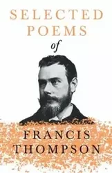 Selected Poems of Francis Thompson;With a Chapter from Francis Thompson, Essays, 1917 by Benjamin Franklin Fisher - Francis Thompson