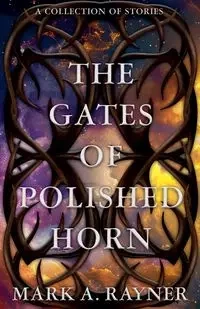 The Gates of Polished Horn - Mark A. Rayner