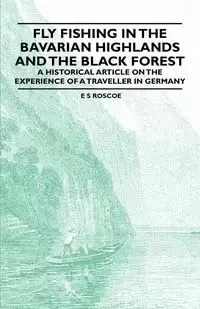 Fly Fishing in the Bavarian Highlands and the Black Forest - An Historical Article on the Experience of a Traveller in Germany - Roscoe E. S.